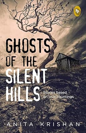 Ghosts of The Silent Hills: Stories based on true hauntings By Anita Krishan