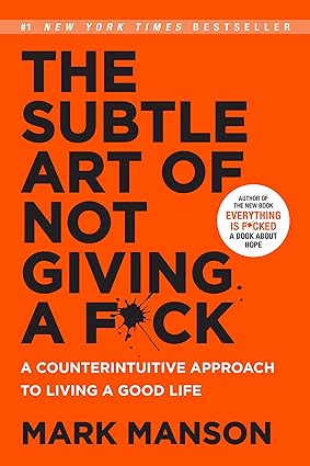 The Subtle Art of Not Giving A F*ck : A Counterintuitive Approach To Living A Good Life By Mark Manson 