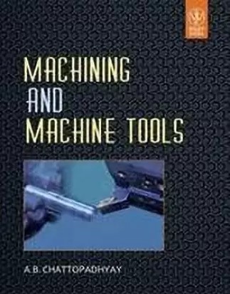 Machining and Machine Tools By A. B. Chattopadhyay
