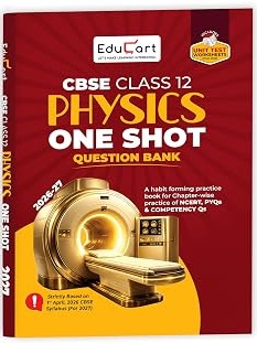 CBSE Class 12 Physics One Shot Question Bank 2026–27 | NCERT Questions, PYQs & Competency-Based Qs By Educart Expert Team